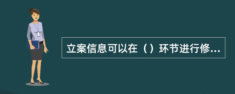 立案信息可以在（）环节进行修改。