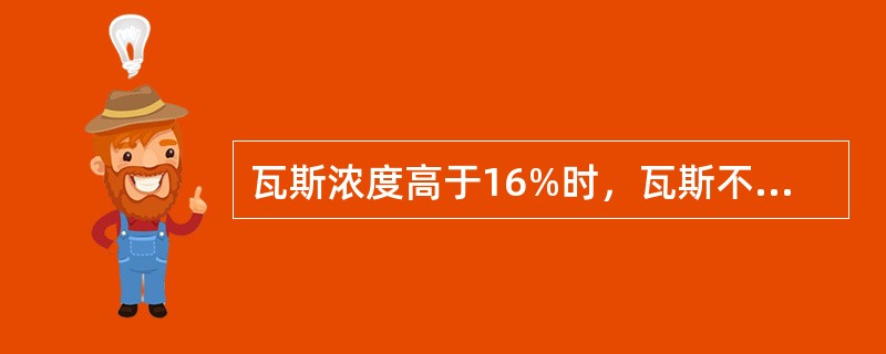 瓦斯浓度高于16%时，瓦斯不会爆炸也不会燃烧。