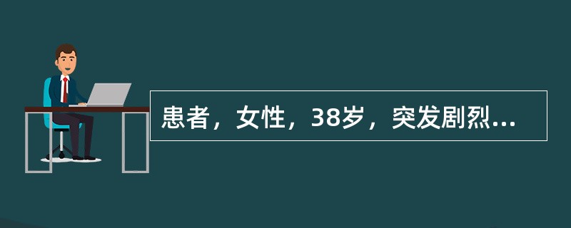 患者，女性，38岁，突发剧烈腹痛来诊。视诊见患者面色苍白、出冷汗。确诊明确之前，