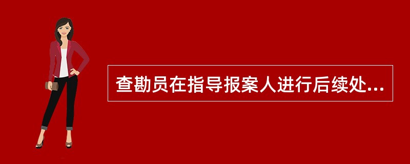 查勘员在指导报案人进行后续处理时应：（）