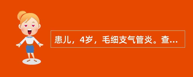 患儿，4岁，毛细支气管炎。查体：体温39.6℃，脉搏110次／分，呼吸26次／分