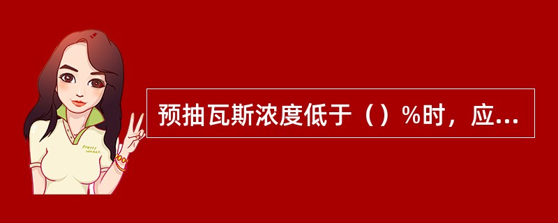 预抽瓦斯浓度低于（）%时，应当采取改进封孔的措施，以提高封孔质量。