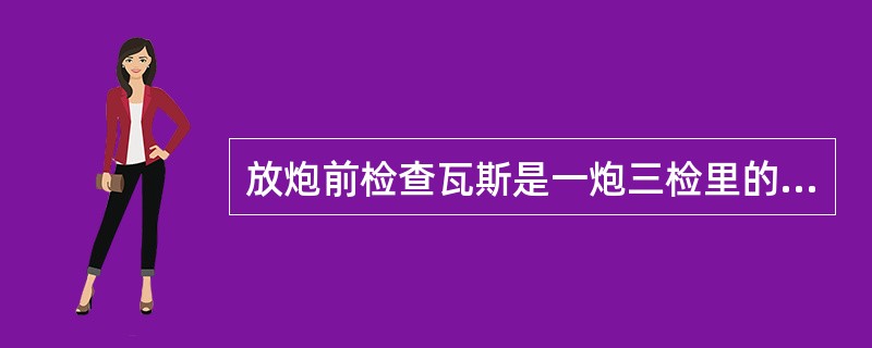 放炮前检查瓦斯是一炮三检里的第一检。