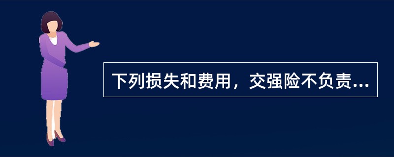 下列损失和费用，交强险不负责赔偿和垫付的有：（）