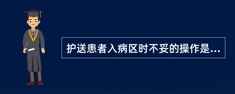 护送患者入病区时不妥的操作是（）。