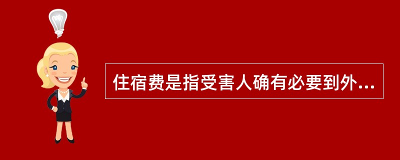 住宿费是指受害人确有必要到外地治疗，因客观原因不能住院，受害人本人及其陪护人员实