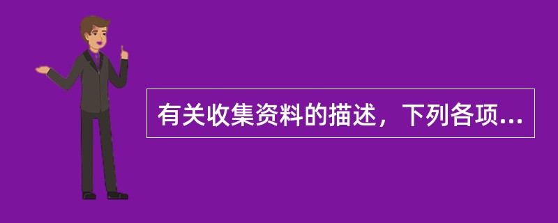 有关收集资料的描述，下列各项错误的是（）。