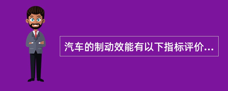 汽车的制动效能有以下指标评价（）.