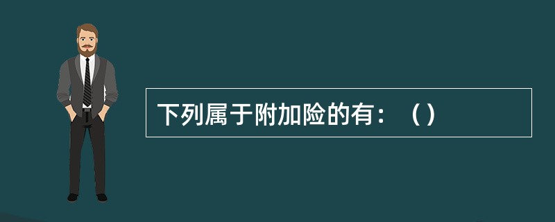 下列属于附加险的有：（）