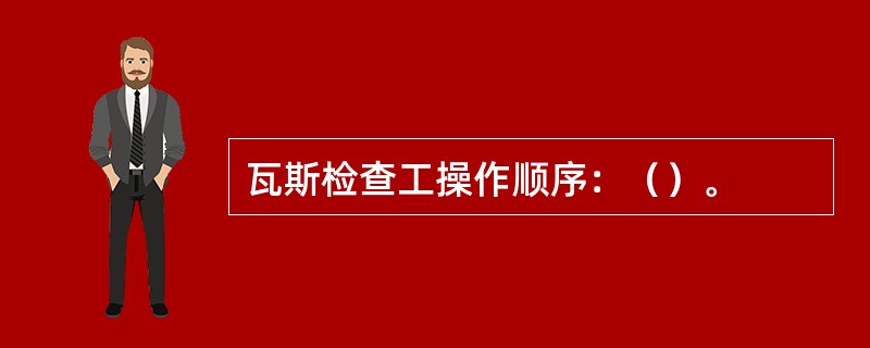 瓦斯检查工操作顺序：（）。