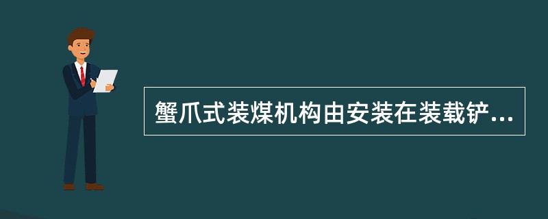 蟹爪式装煤机构由安装在装载铲板上的左、右蟹爪装置组成，它们的曲柄圆盘的转动相位角