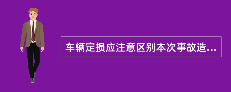 车辆定损应注意区别本次事故造成的损失和非本次事故造成的损失，一般可根据事故部位的