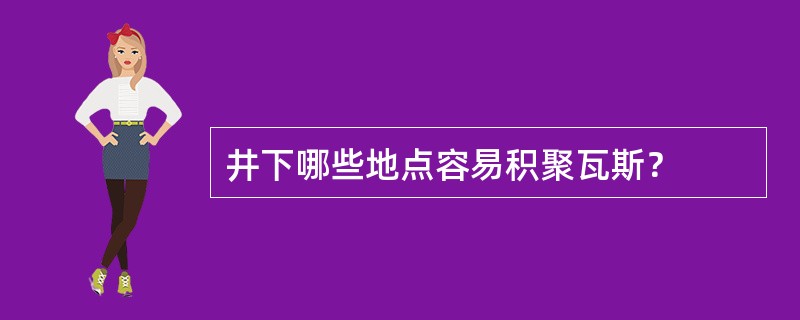 井下哪些地点容易积聚瓦斯？