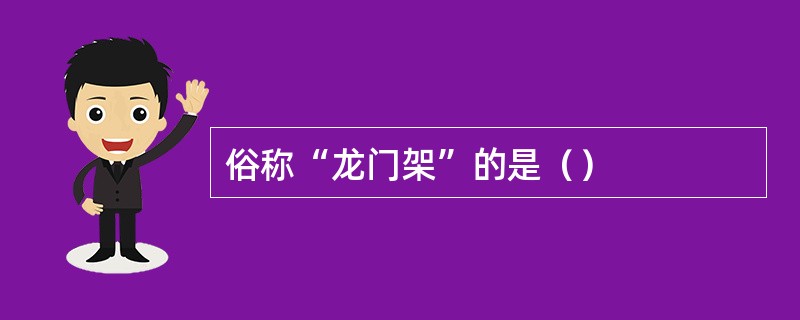 俗称“龙门架”的是（）
