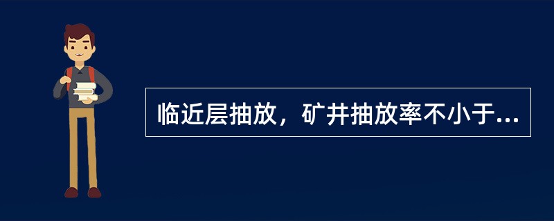 临近层抽放，矿井抽放率不小于（）。