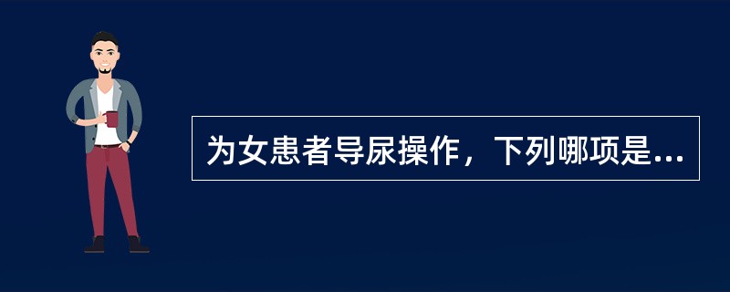 为女患者导尿操作，下列哪项是错误的（）。