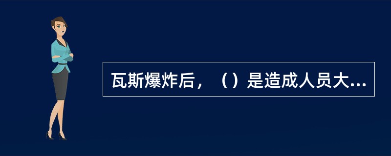 瓦斯爆炸后，（）是造成人员大量伤亡的主要原因。