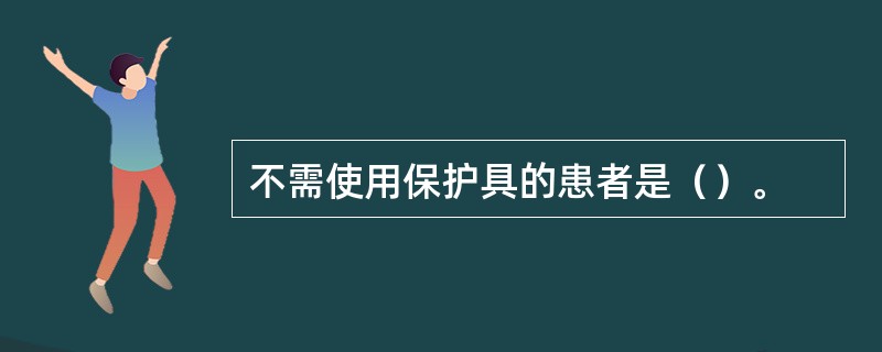 不需使用保护具的患者是（）。