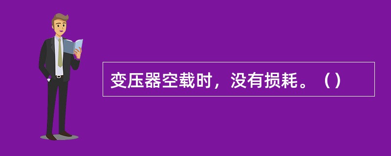 变压器空载时，没有损耗。（）