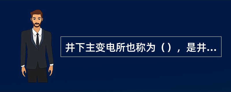 井下主变电所也称为（），是井下供电的中心。