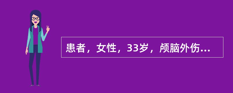 患者，女性，33岁，颅脑外伤急诊。在全麻下行开颅探查术，术后返回病房。护士为患者