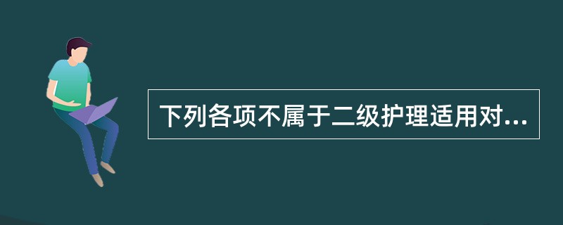 下列各项不属于二级护理适用对象的是（）。