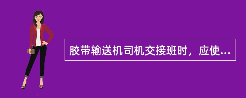 胶带输送机司机交接班时，应使胶带输送机空运转（）min，观察各部件是否正常。