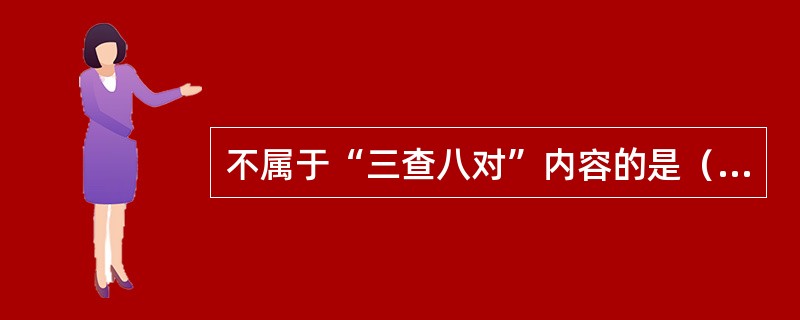 不属于“三查八对”内容的是（）。