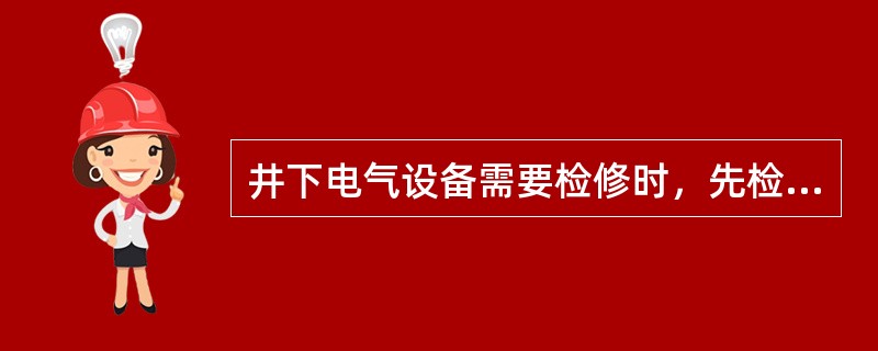 井下电气设备需要检修时，先检查瓦斯，后停电，挂上停电牌，进行验电、放电方可检修。