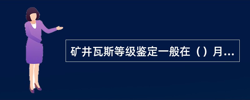 矿井瓦斯等级鉴定一般在（）月进行。