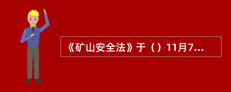 《矿山安全法》于（）11月7日由第（）届全国人民代表大会常务委员会第28次会议通