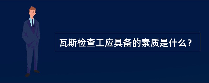 瓦斯检查工应具备的素质是什么？