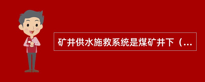 矿井供水施救系统是煤矿井下（）‘六大系统’之一。