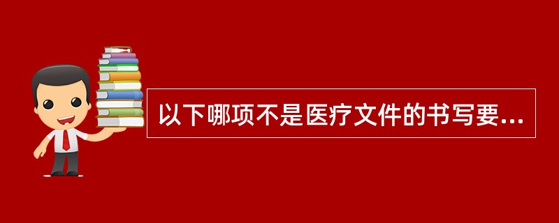 以下哪项不是医疗文件的书写要求（）。