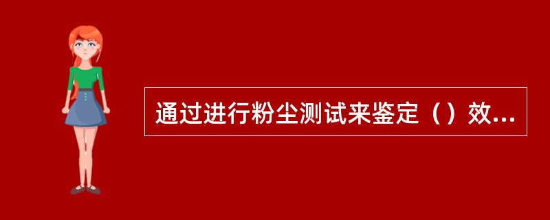 通过进行粉尘测试来鉴定（）效果。