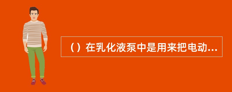 （）在乳化液泵中是用来把电动机的旋转运动转换成柱塞的往复运动。