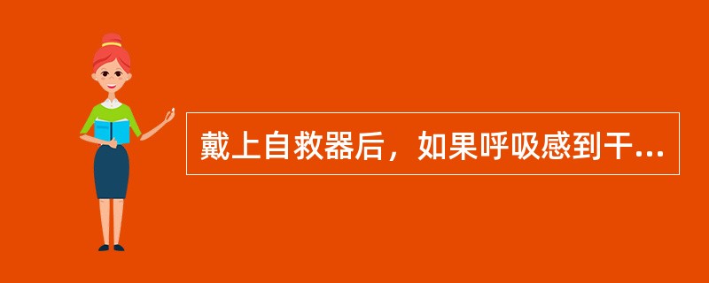 戴上自救器后，如果呼吸感到干燥且不舒服，（）