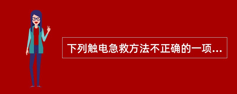 下列触电急救方法不正确的一项是（）