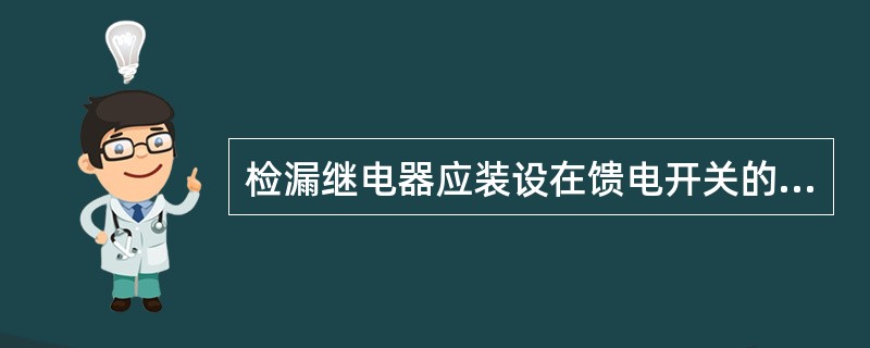 检漏继电器应装设在馈电开关的负荷侧，带漏电闭锁的检漏继电器其电源部分可接入馈电开