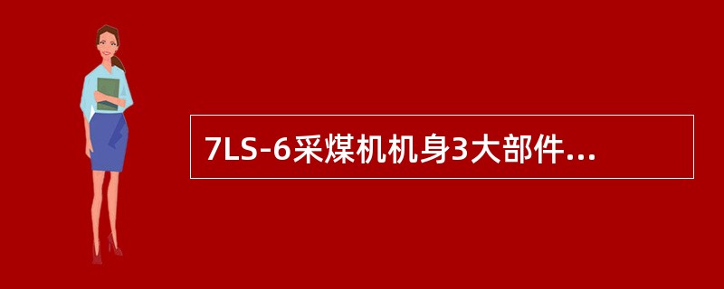 7LS-6采煤机机身3大部件组成不包括（）。