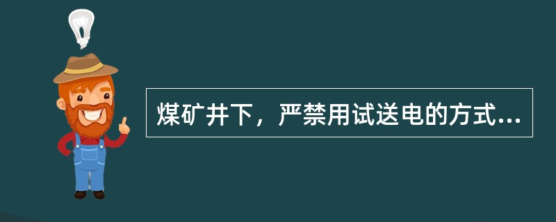 煤矿井下，严禁用试送电的方式进行故障判断和寻找电缆的故障点。（）