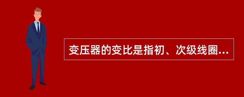 变压器的变比是指初、次级线圈的匝数之比。（）