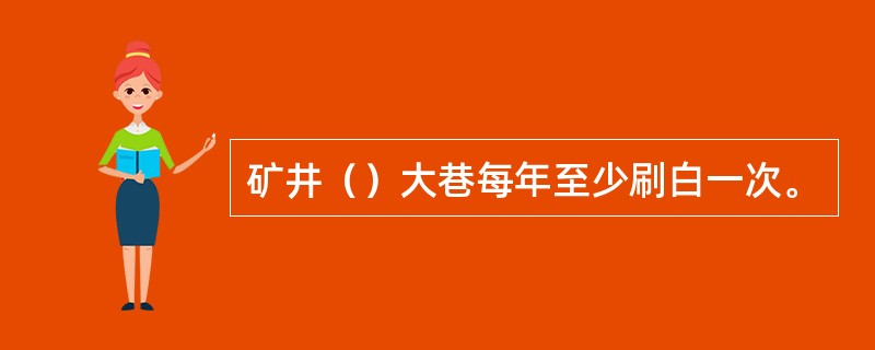 矿井（）大巷每年至少刷白一次。