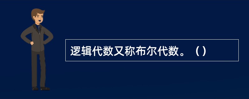 逻辑代数又称布尔代数。（）