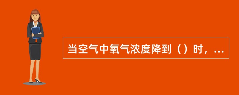 当空气中氧气浓度降到（）时，工作时人会感到呼吸困难。