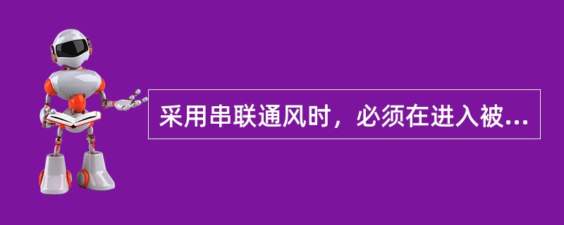 采用串联通风时，必须在进入被患联工作面的风流中装设甲烷断电仪，且瓦斯和二氧化碳浓