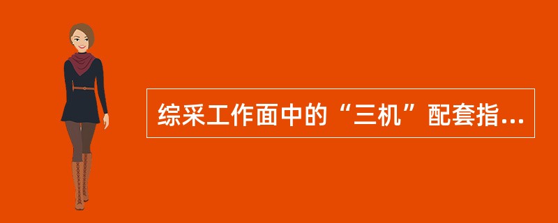 综采工作面中的“三机”配套指的是（）、（）、（）。