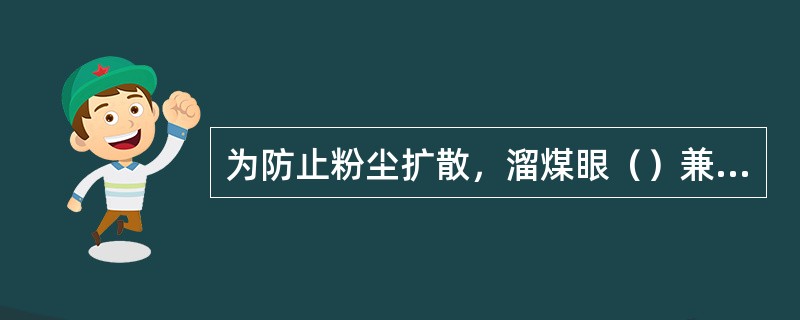 为防止粉尘扩散，溜煤眼（）兼作风眼使用。