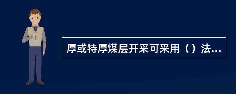 厚或特厚煤层开采可采用（）法和（）法实现。