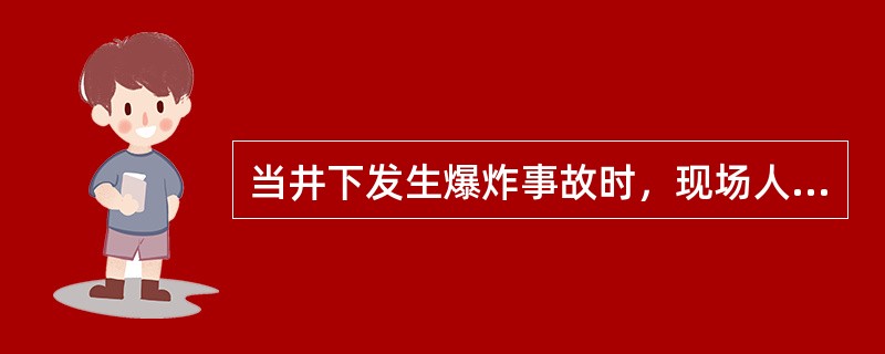 当井下发生爆炸事故时，现场人员应及时佩带自救器，沿避灾路线尽快撤离现场。